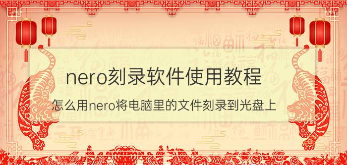 nero刻录软件使用教程 怎么用nero将电脑里的文件刻录到光盘上？